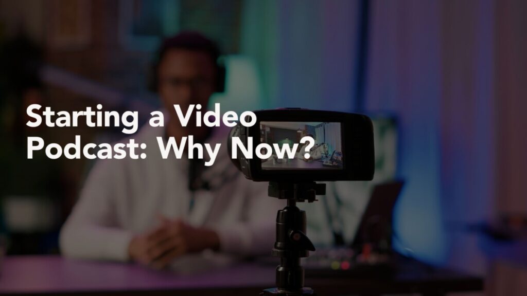 Starting a Video Podcast: Why Now?